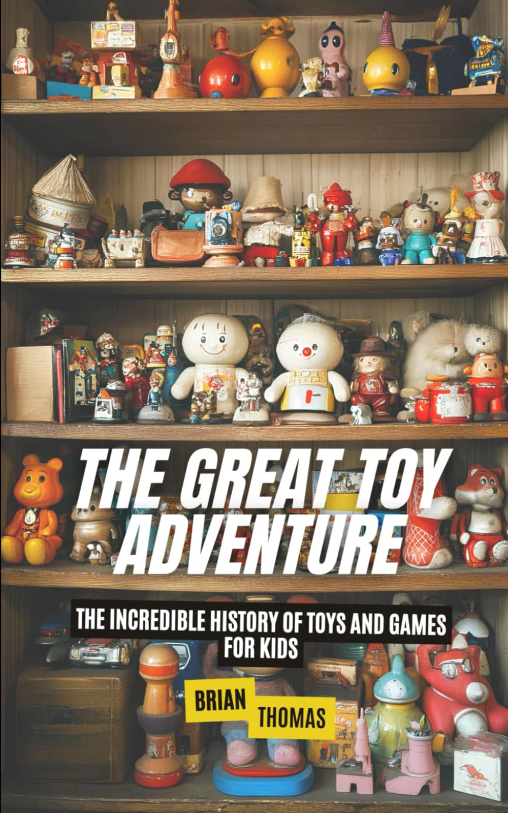 The Great Toy Adventure: The Incredible History of Toys and Games for Kids