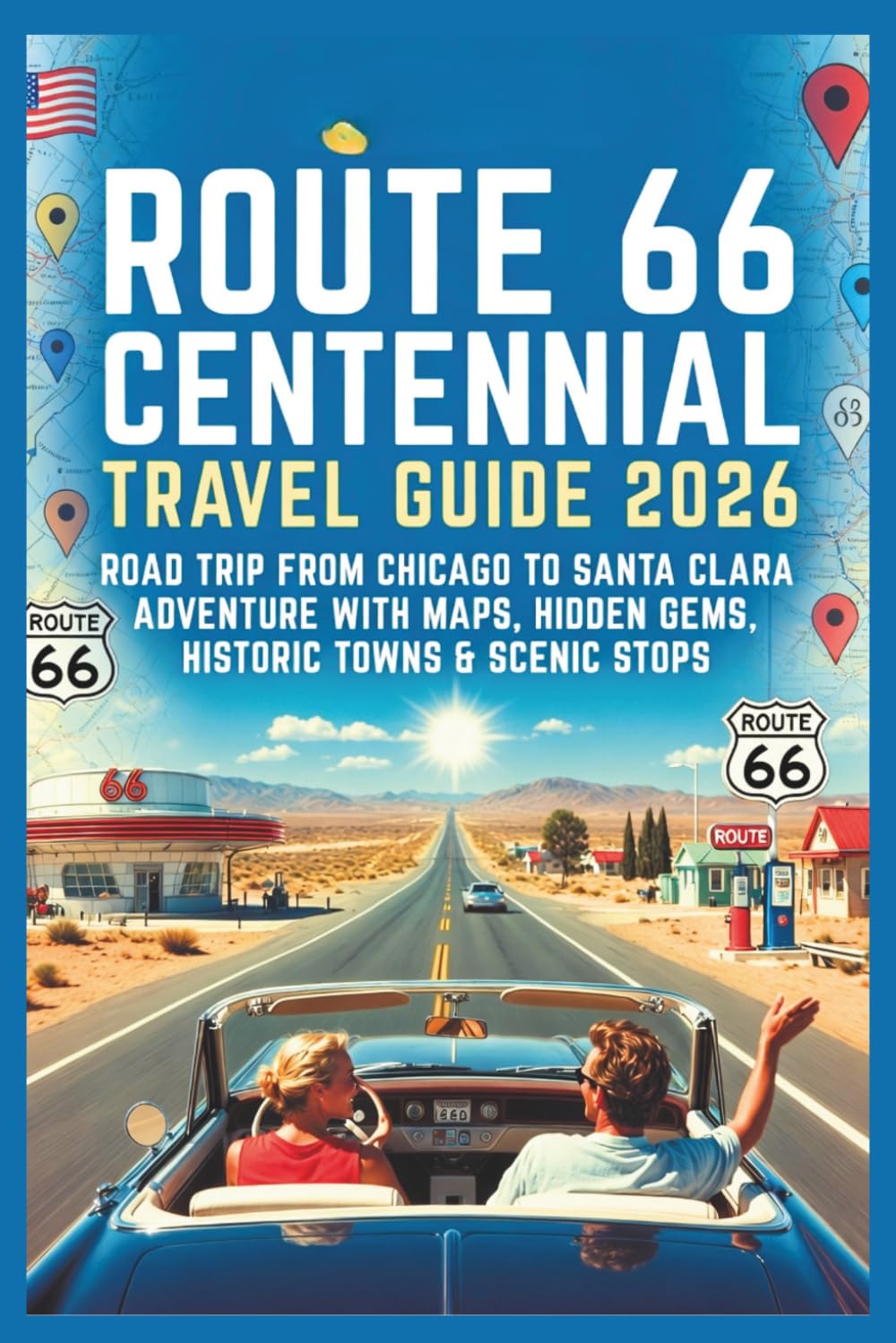 Route 66 Centennial Travel Guide 2026: Road Trip from Chicago to Santa Clara Adventure with Maps, Hidden Gems, Historic Towns & Scenic Stops