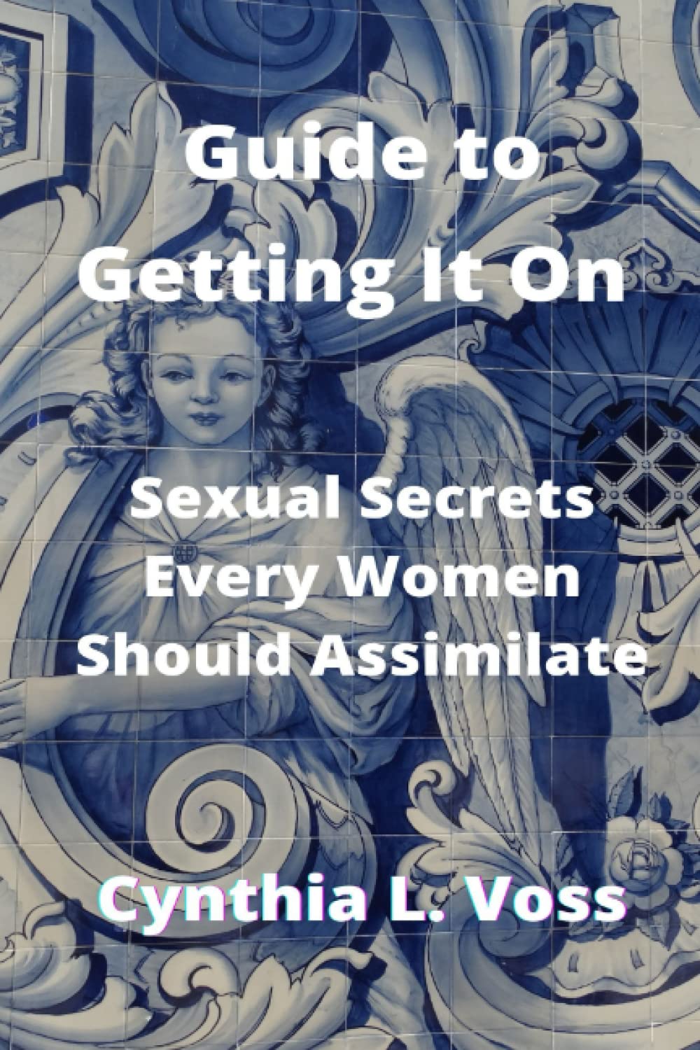 Guide to Getting It On: Sexual Secrets Every Women Should Assimilate