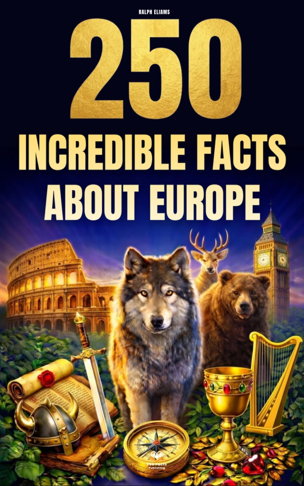 250 Incredible Facts About Europe: The Most Fascinating, Absurd, and Surprising Stories About History, Animals, Geography, Trivia, and Much More