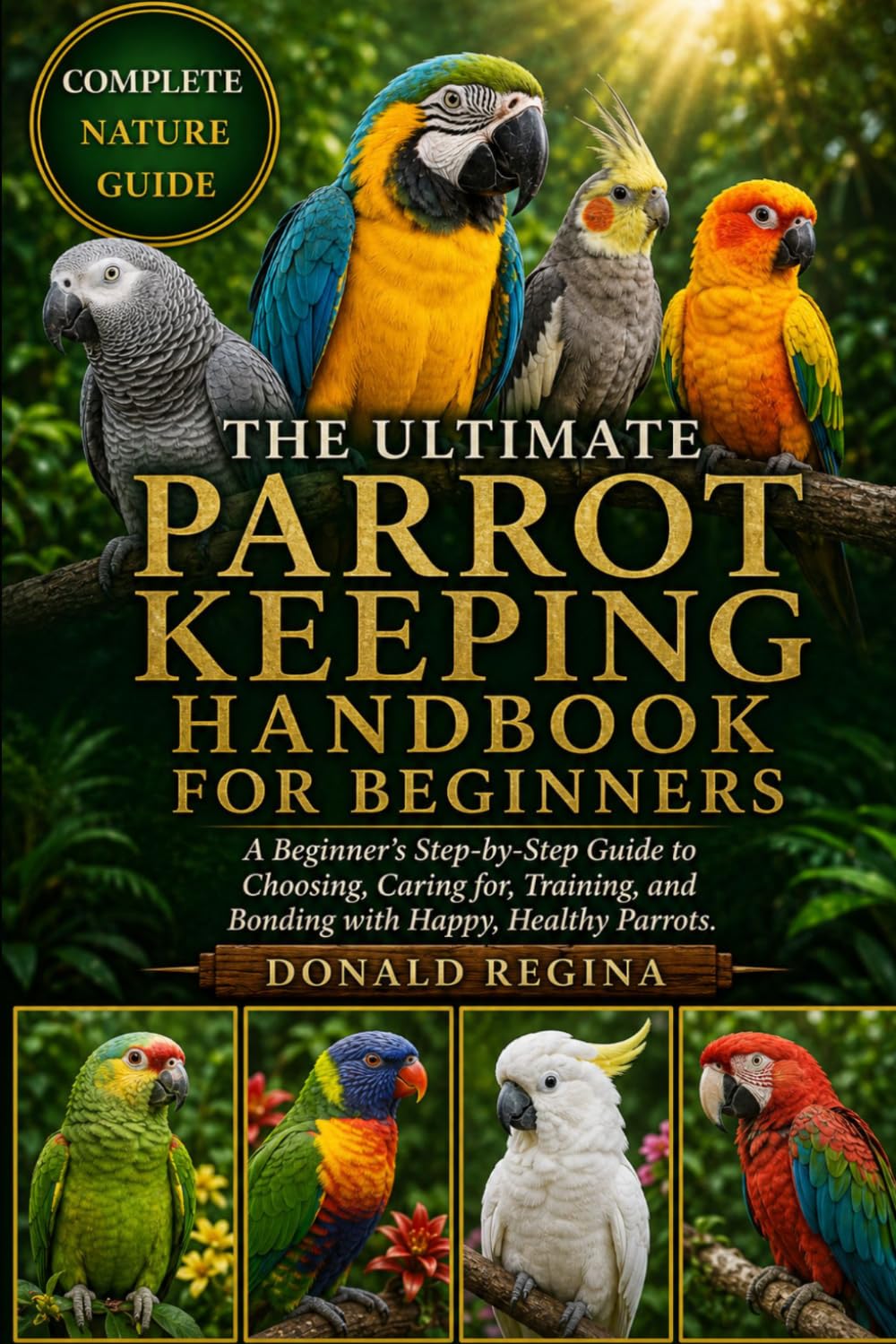 THE ULTIMATE PARROT KEEPING HANDBOOK FOR BEGINNERS: A Beginner’s Step-by-Step Guide to Choosing, Caring for, Training, and Bonding with Happy, Healthy Parrots.