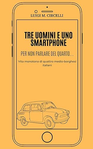 Tre uomini e uno smartphone, per non parlare del quarto: vita monotona di quattro medio-borghesi italiani (Italian Edition)