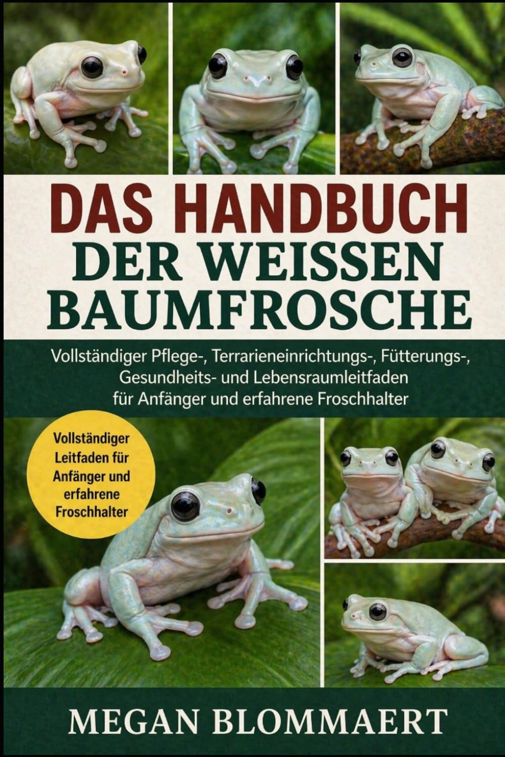DAS HANDBUCH DER WEISSEN BAUMFROSCHE: Vollständiger Pflege-, Terrarieneinrichtungs-, Fütterungs-, Gesundheits- und Lebensraumleitfaden für Anfänger und erfahrene Froschhalter