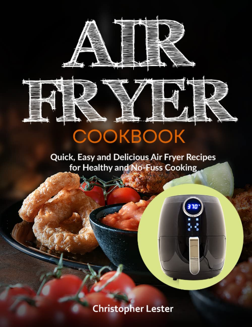 Air Fryer Cookbook: Quick, Easy and Delicious Air Fryer Recipes for Healthy and No-Fuss Cooking: 1 (Air Fryer Cookbooks)