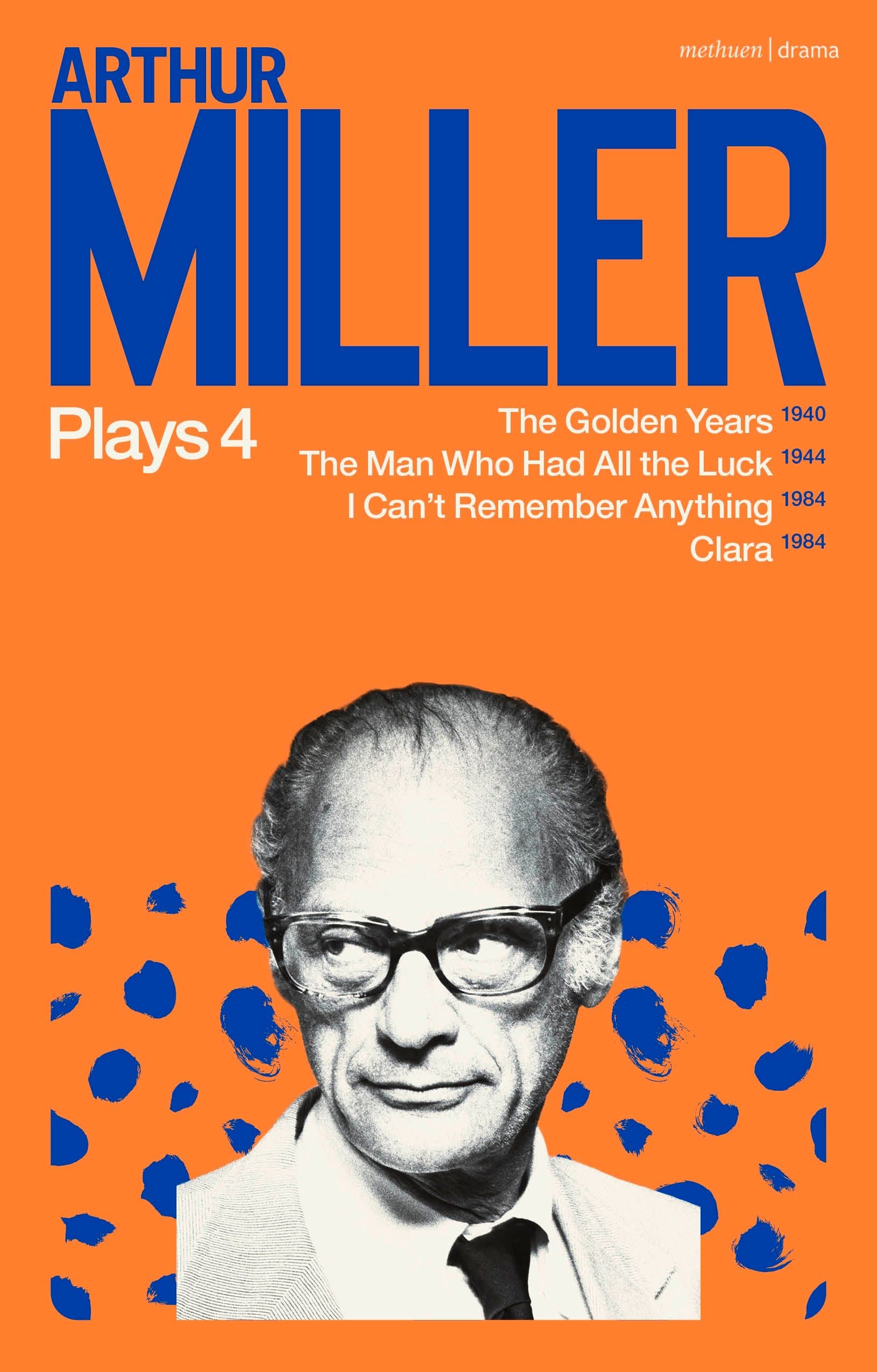 Arthur Miller Plays 4: The Golden Years; The Man Who Had All the Luck; I Can't Remember Anything; Clara