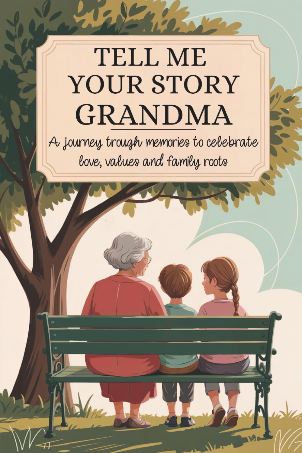 Grandma Tell Me Your Story: A Journey Through Memories To Celebrate Love, Values and Family Roots