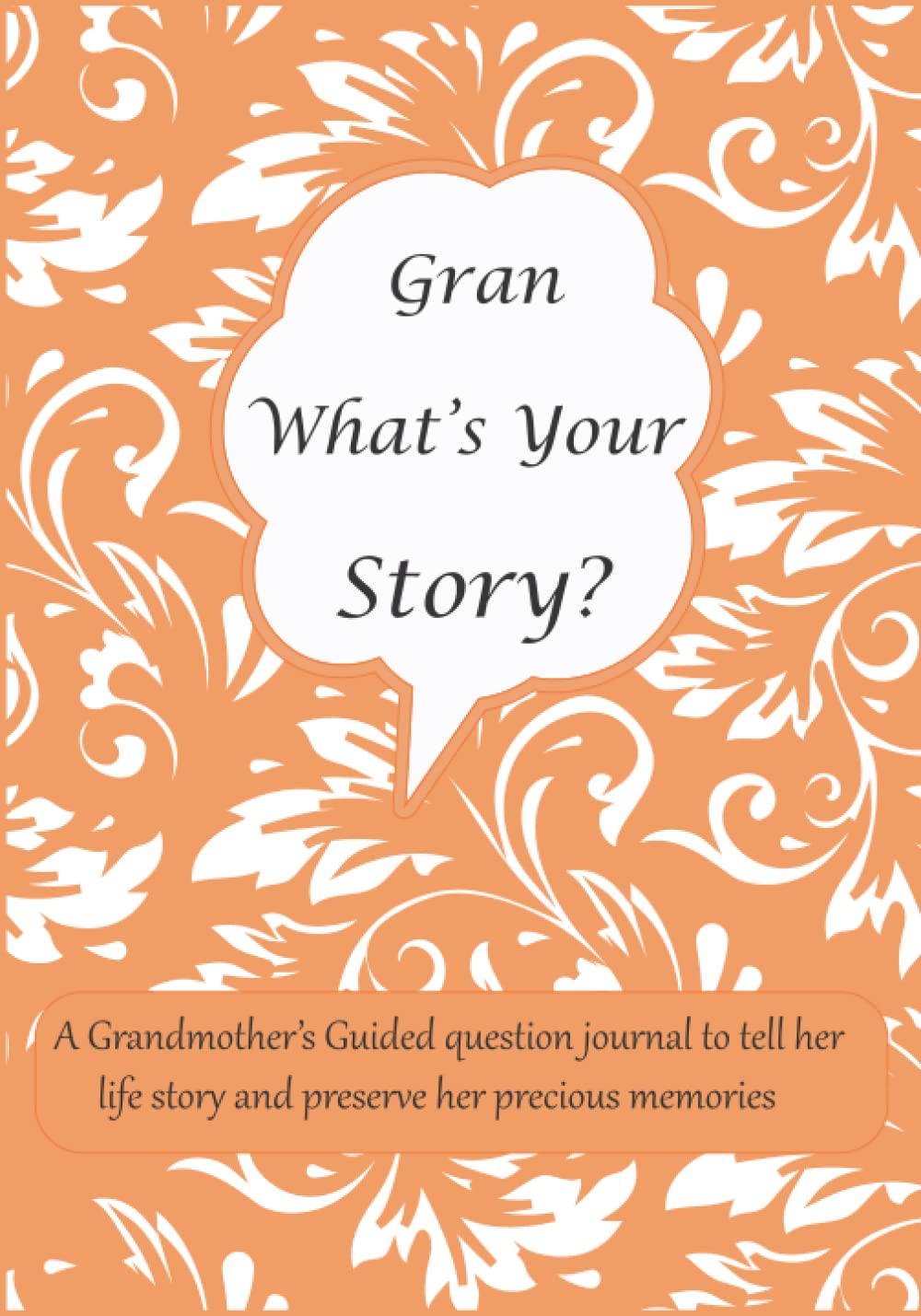 Gran What's Your Story: A Grandmother’s Guided question journal for Gran to tell her life story and preserve her precious memories