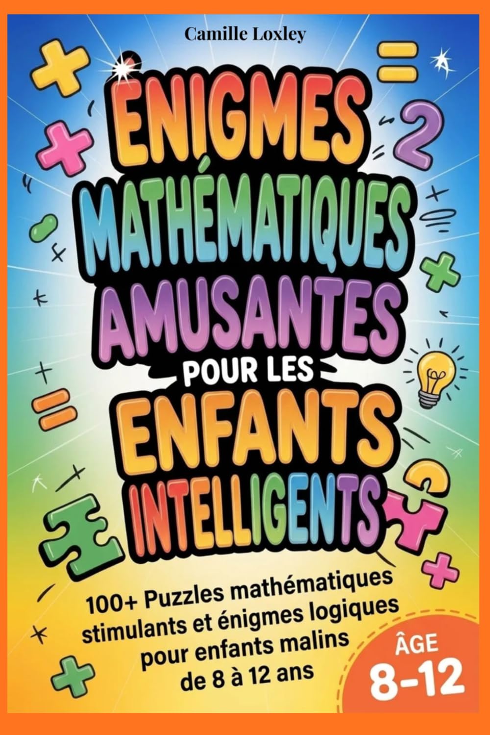 ÉNIGMES MATHÉMATIQUES AMUSANTES POUR LES ENFANTS INTELLIGENTS: 100+ Puzzles mathématiques stimulants et énigmes logiques pour enfants malins de 8 à 12 ans