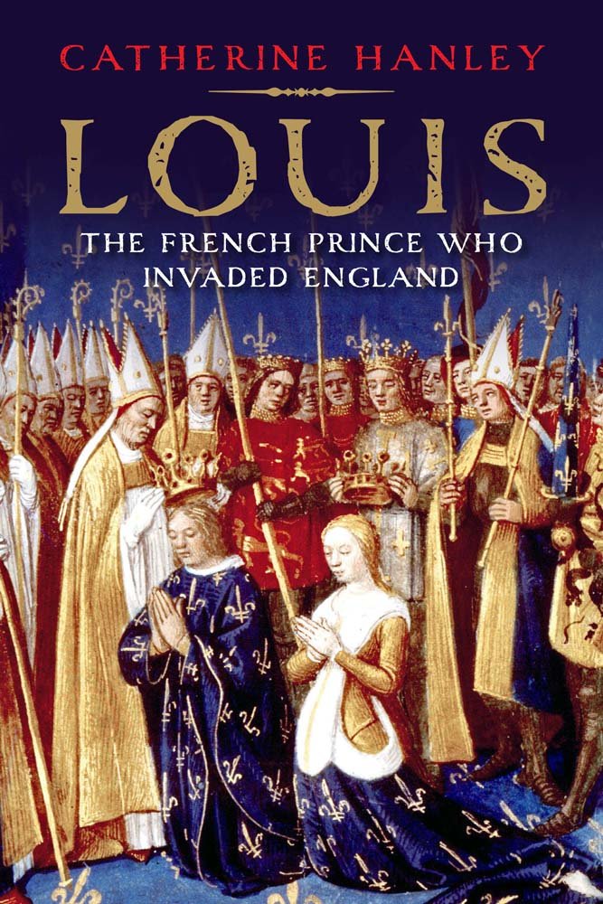 Louis: The French Prince Who Invaded England By Catherine Hanley