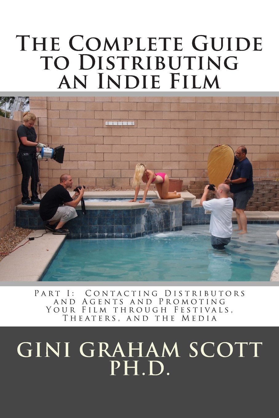 The Complete Guide to Distributing an Indie Film: Part I: Contacting Distributors and Agents and Promoting Your Film through Festivals, Theaters, and the Media