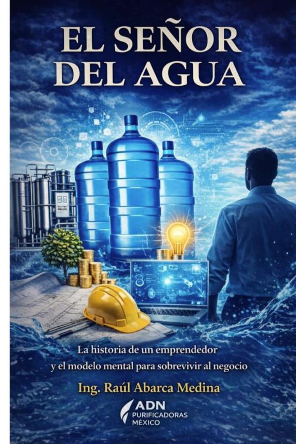 El Señor del agua: La historia de un emprendedor y el modelo mental para sobrevivir al negocio