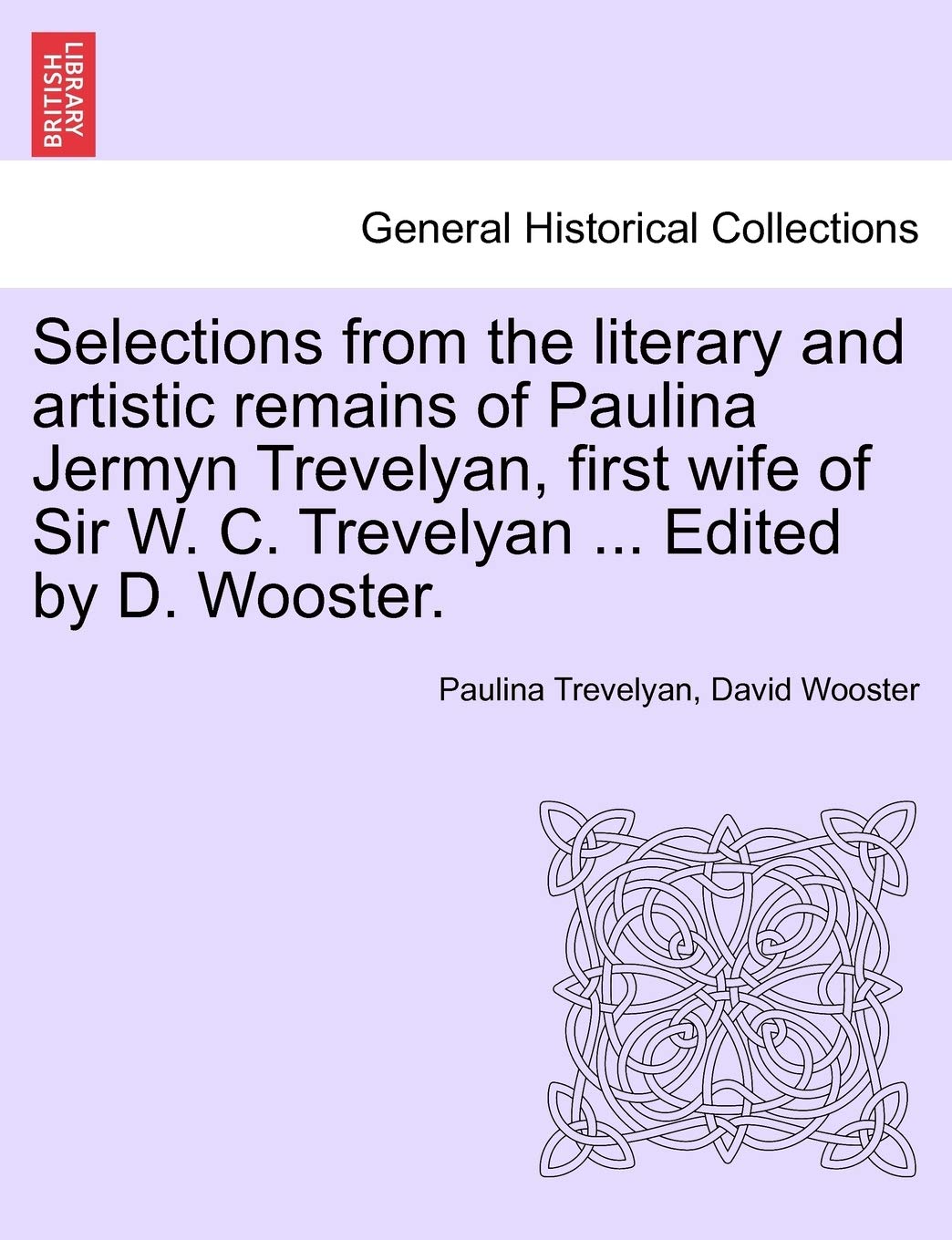 Selections from the Literary and Artistic Remains of Paulina Jermyn Trevelyan, First Wife of Sir W. C. Trevelyan ... Edited by D. Wooster.