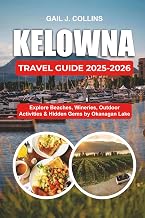 KELOWNA TRAVEL GUIDE 2025-2026: Explore Beaches, Wineries, Outdoor Activities & Hidden Gems by Okanagan Lake