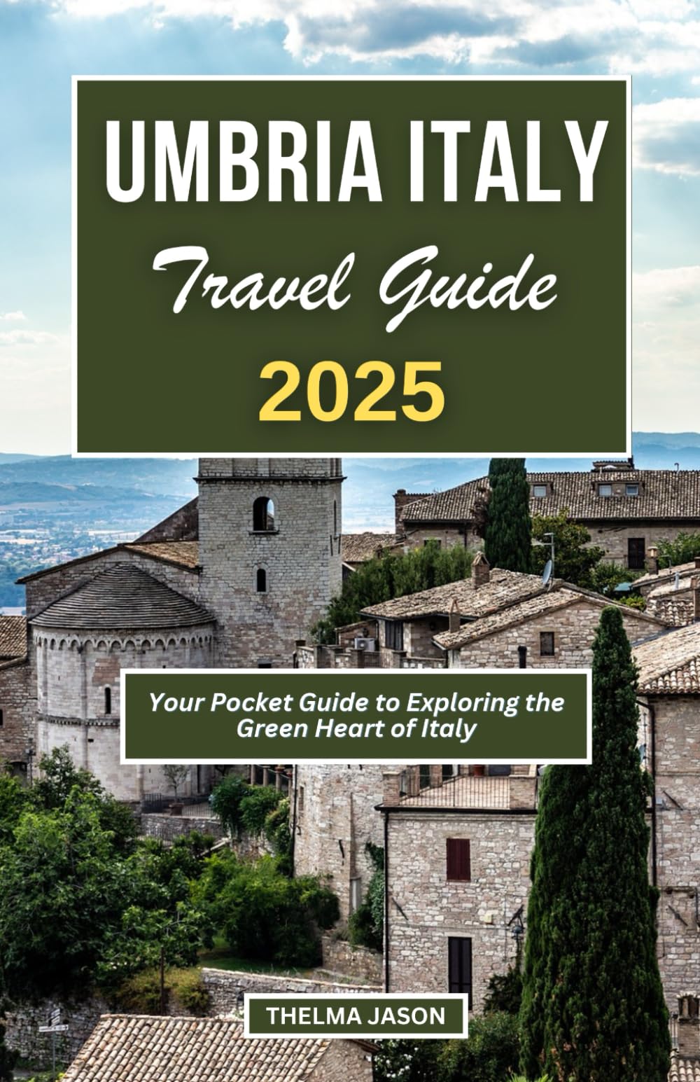 UMBRIA ITALY TRAVEL GUIDE 2025: Discover and Explore the Green Heart of Italy (My Italy - Your Italy - Our Italy)