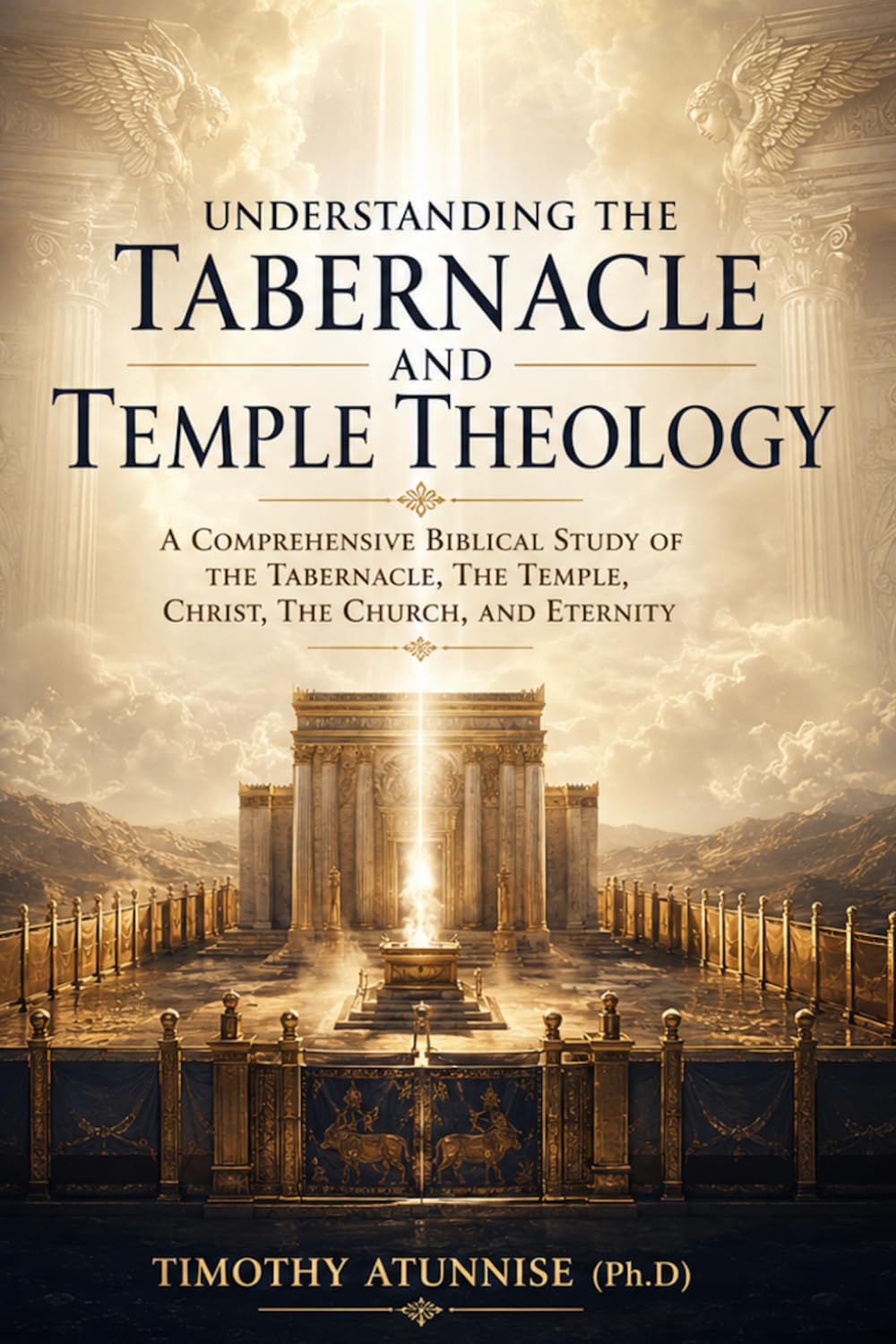 Understanding The Tabernacle and Temple Theology: A Comprehensive Biblical Study Of The Tabernacle, The Temple, Christ, The Church, And Eternity: 9 (Academic Books for Bible Students)