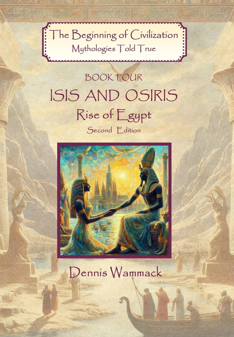 Isis and Osiris: Rise of Egypt, Second Edition: 4 (The Beginning of Civilization: Mythologies Told True, Second Edition)