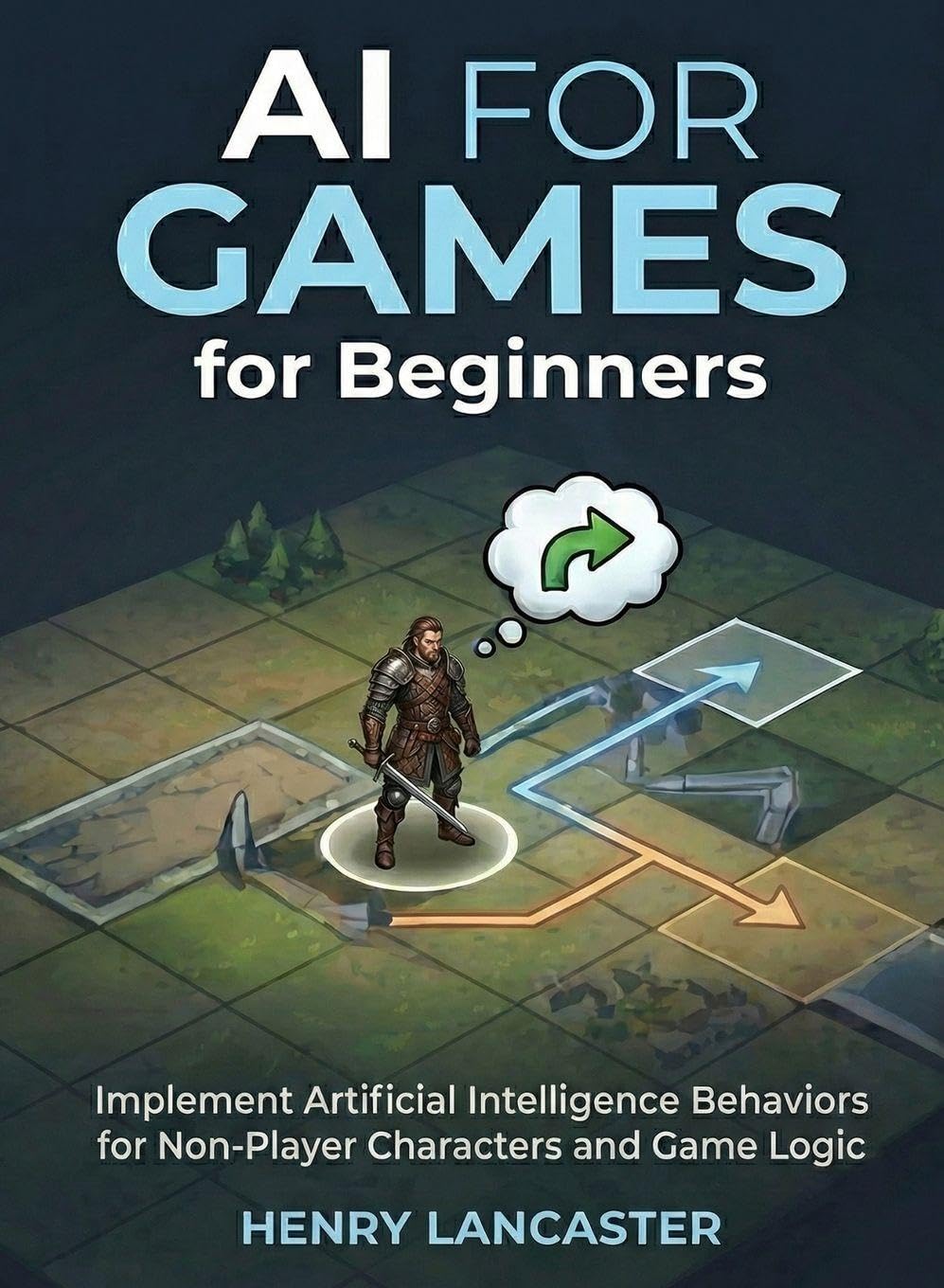 AI for Games for Beginners: Implement Artificial Intelligence Behaviors for Non-Player Characters and Game Logic (For Beginners (For Beginners))