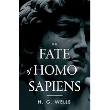 The Fate of Homo Sapiens An Unemotional Statement of the Things That Are Happening to Him Now, and of the Immediate Possibilities Confronting Him