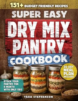 The Super Easy Dry Mix Pantry Cookbook 151 Budget-Friendly Recipes to Stock Your Pantry for $50, Shop Just Once a Month and Cook with Clean Ingredients + 30-Day Meal Plan for Long-Term Storage