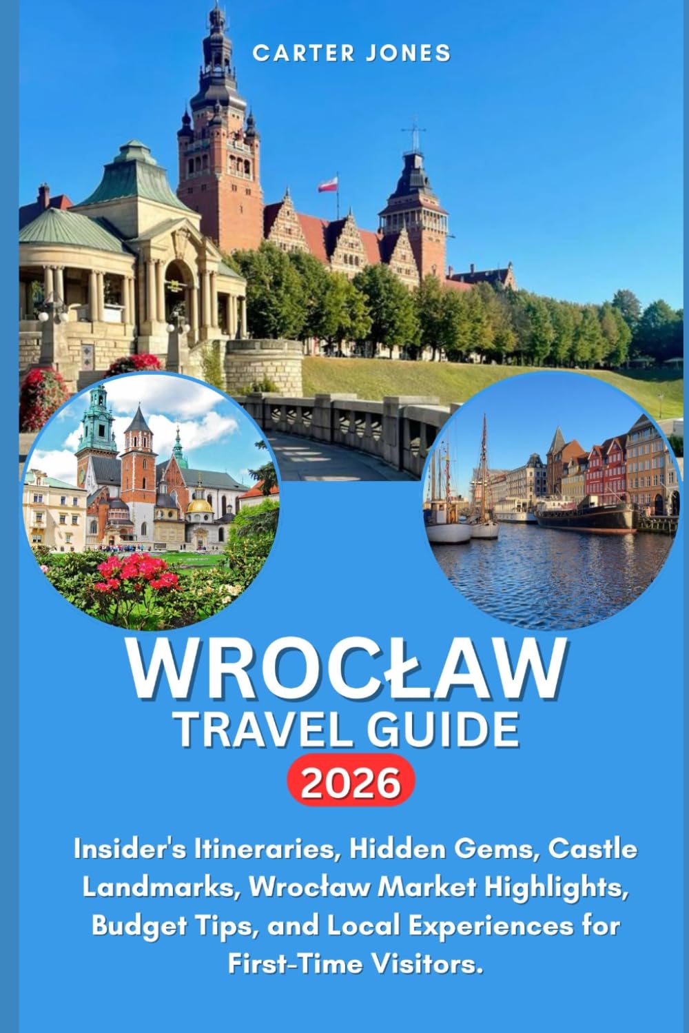 WROCLAW TRAVEL GUIDE 2026: Insider's Itineraries, Hidden Gems, Castle Landmarks, Wrocław Market Highlights, Budget Tips, and Local Experiences for First-Time Visitors. (Ultimate Traveler’s Guide)