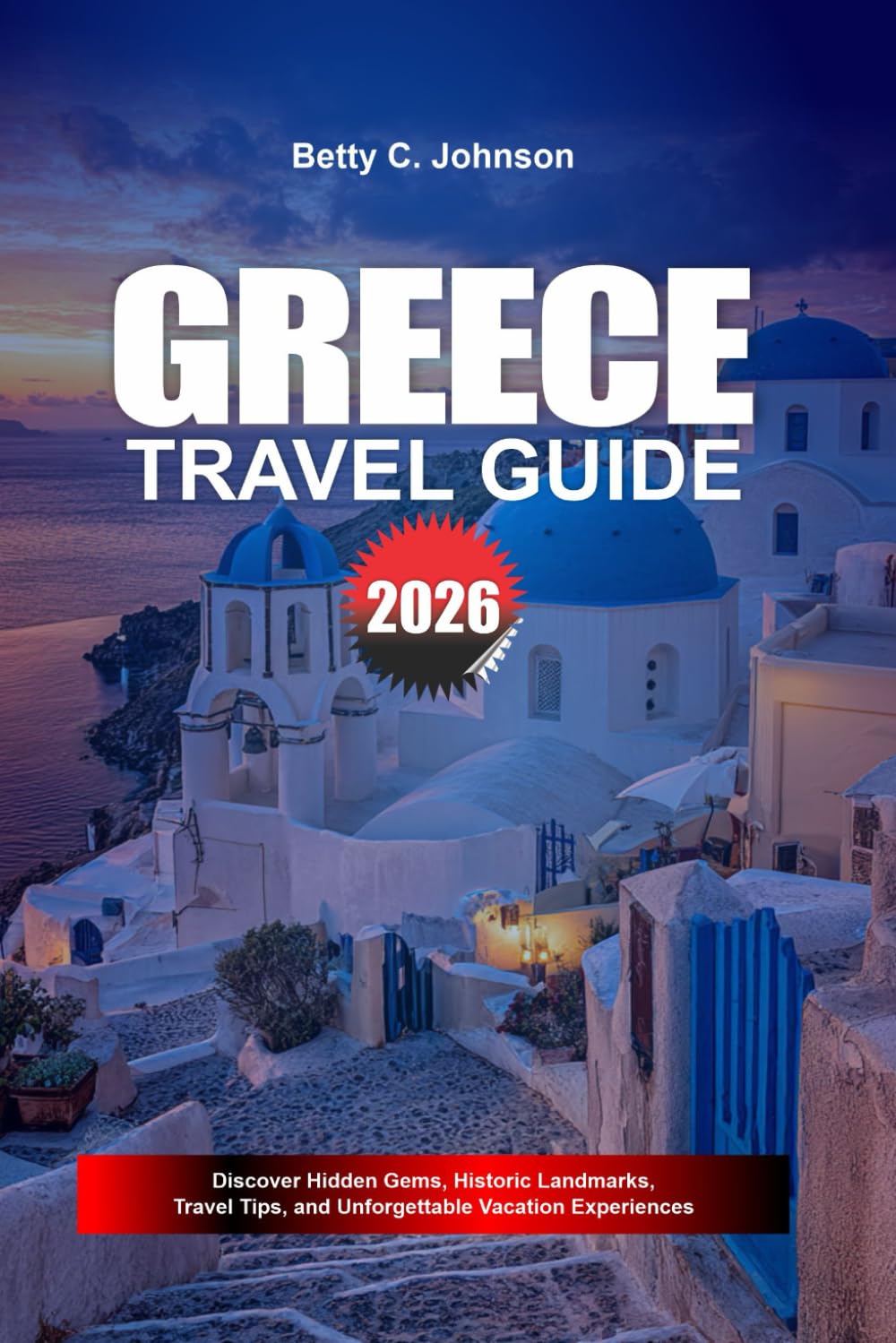 GREECE TRAVEL GUIDE 2026: Discover Hidden Gems, Historic Landmarks, Travel Tips, and Unforgettable Vacation Experiences