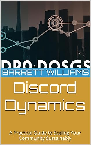 Discord Dynamics: A Practical Guide to Scaling Your Community Sustainably (Discord Domination: Building and Profiting from Thriving Communities)