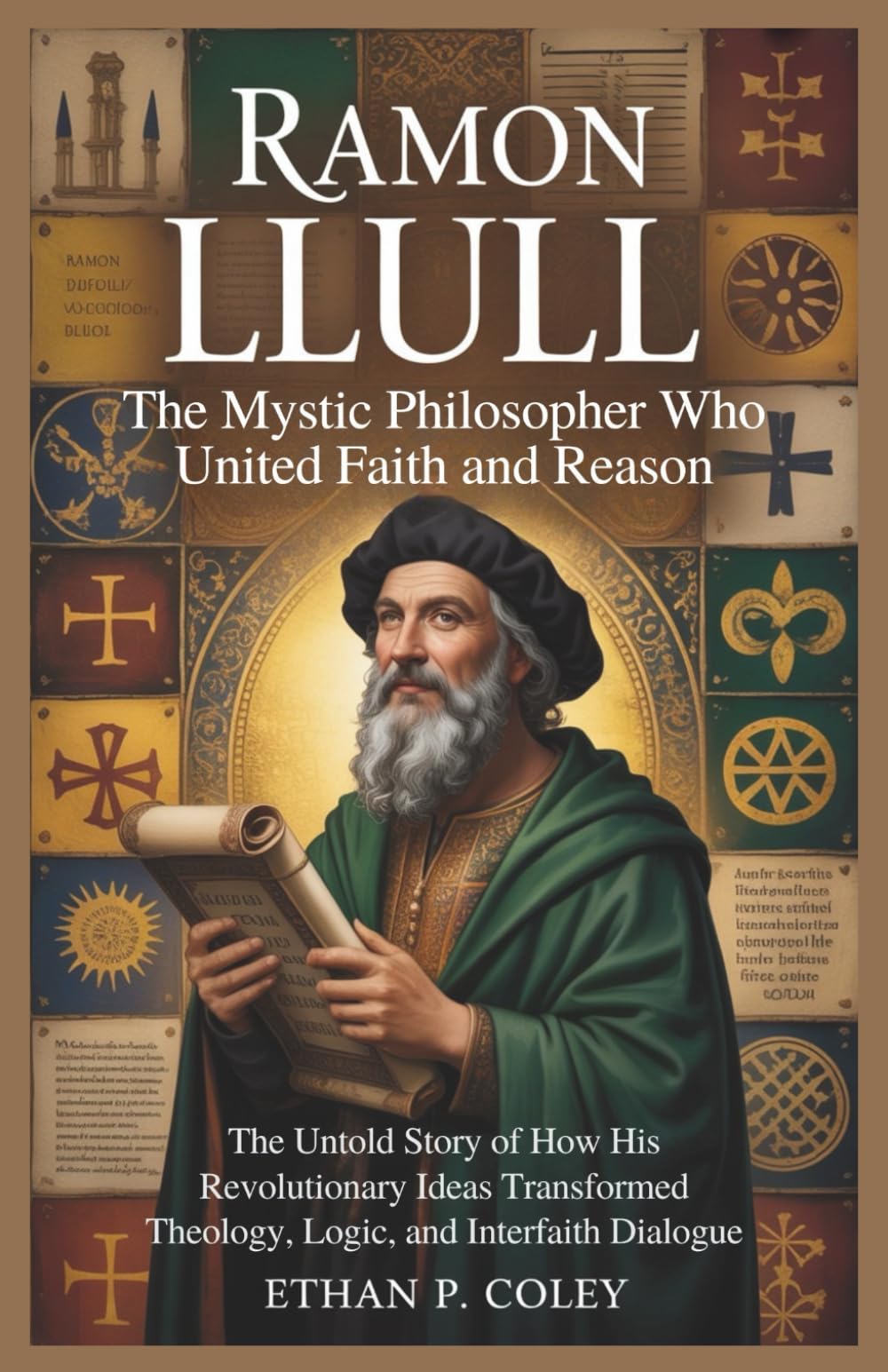 Ramon Llull: The Mystic Philosopher Who United Faith and Reason: The Untold Story of How His Revolutionary Ideas Transformed Theology, Logic, and Interfaith Dialogue