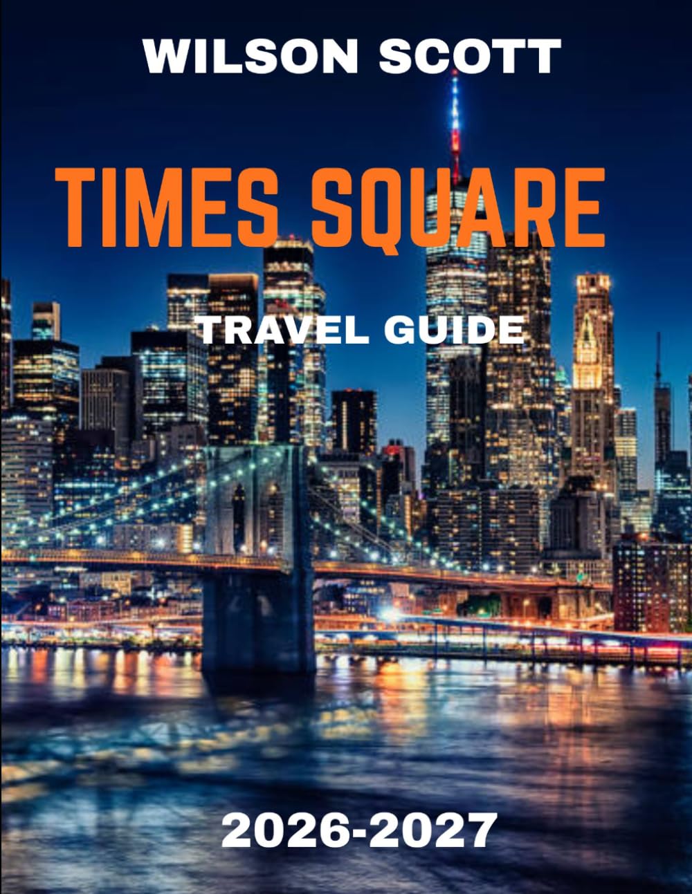 TIMES SQUARE TRAVEL GUIDE 2026-2027 (FULL COLOUR GUIDE): Times Square: The Crossroads of the World Where Neon Lights, Endless Energy, and the Spirit of New York City Come Alive Day and Night