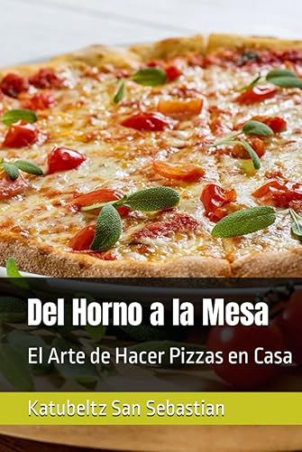 Del Horno a la Mesa El Arte de Hacer Pizzas en Casa (Saboreando la Vida Cocina para Todos los Gustos) (Spanish Edition)