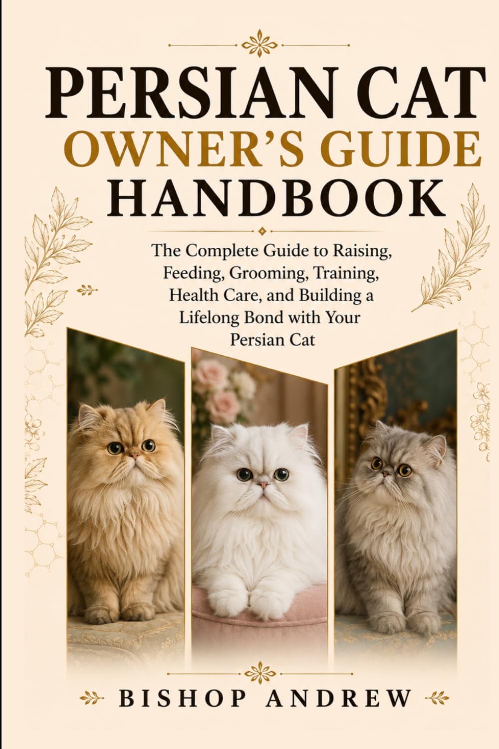 Persian Cat Owner’s Guide Handbook: The Complete Guide to Raising, Feeding, Grooming, Training, Health Care, and Building a Lifelong Bond with Your Persian Cat