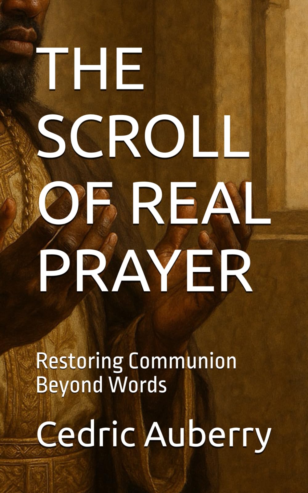 THE SCROLL OF REAL PRAYER: Restoring Communion Beyond Words