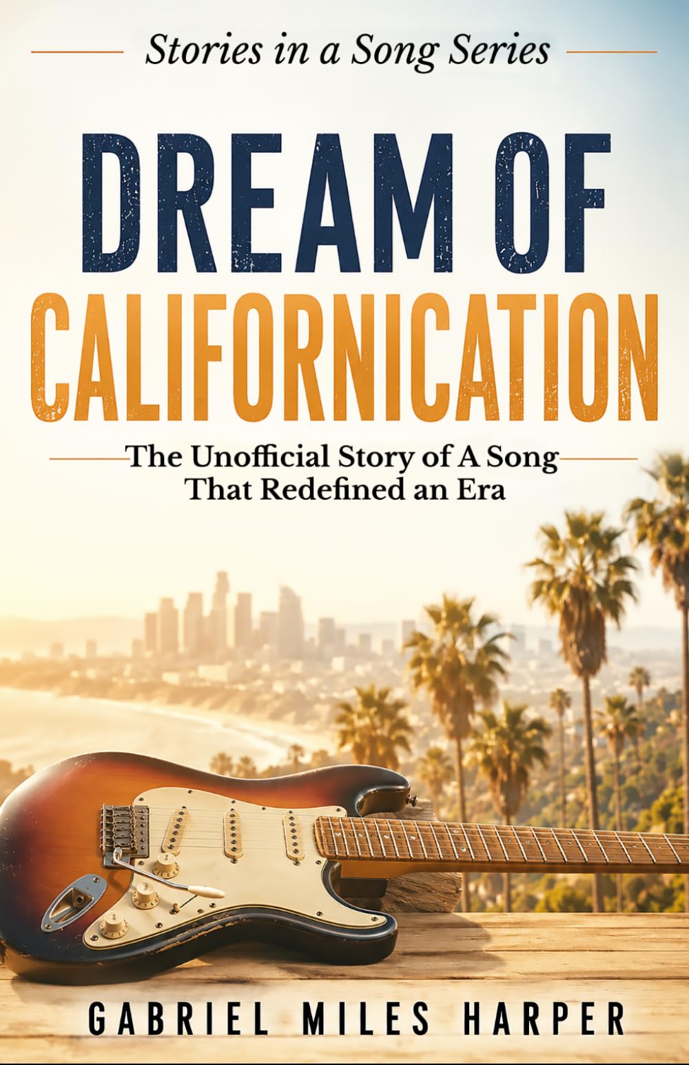Dream of Californication: The Unofficial Story of A Song That Redefined an Era (The Stories in the Songs)