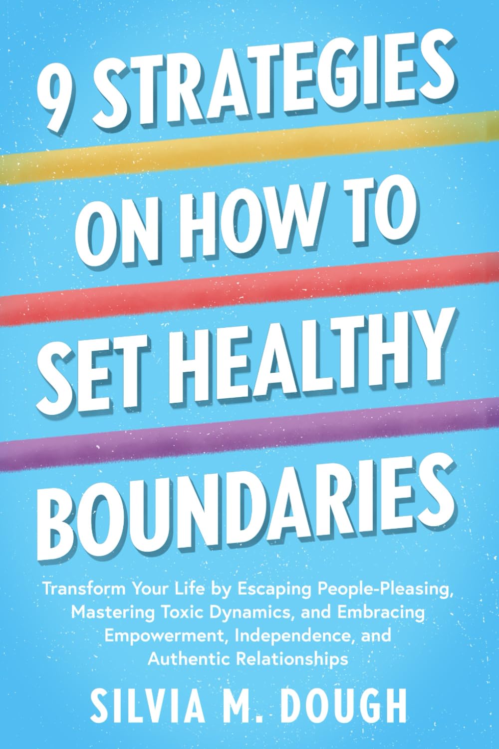 9 Strategies on How to Set Healthy Boundaries: Transform Your Life by Escaping People-Pleasing, Mastering Toxic Dynamics, and Embracing Empowerment, .