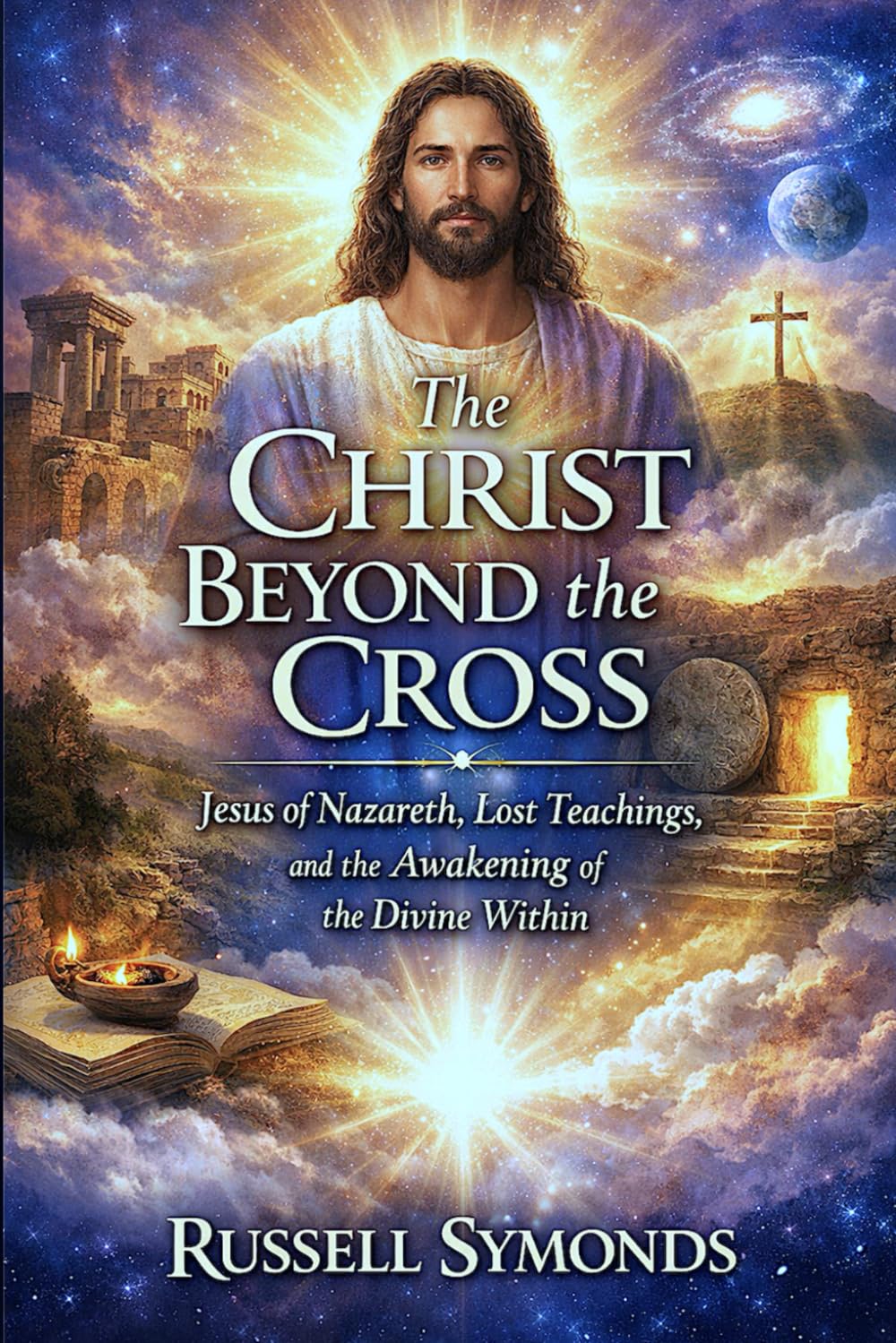The Christ Beyond the Cross: Jesus of Nazareth, Lost Teachings, and the Awakening of the Divine Within