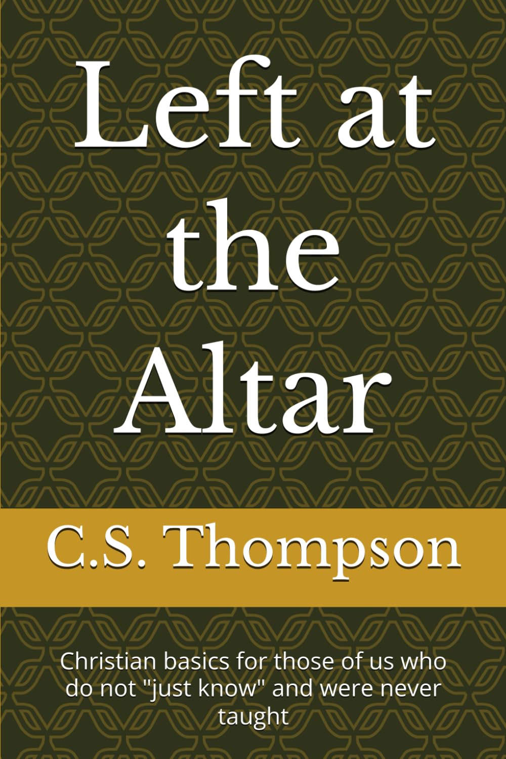 Left at the Altar: Christian basics for those of us who do not "just know" and were never taught