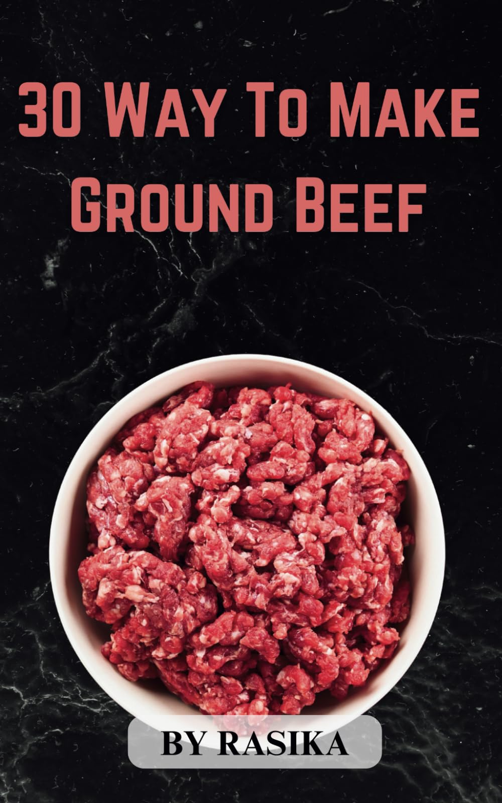 30 way to cook ground beef: Quick and Delicious 30 Dinner Recipes with Ground Beef