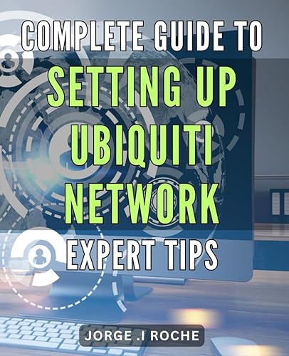 Complete Guide to Setting Up Ubiquiti Network: Expert Tips.: Streamline Your Network Setup: Essential Strategies and Techniques for Ubiquiti Expertise.