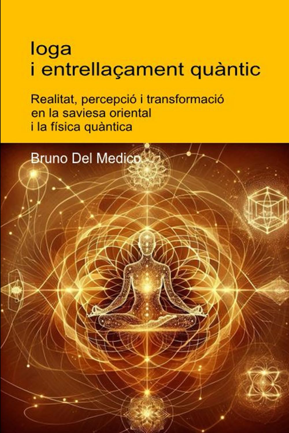 Ioga i entrellaçament quàntic.: Realitat, percepció i transformació en la saviesa oriental i la física quàntica. ((CAT) Física quàntica i metafísica. ... Consciència quàntica en un cosmos unitari.)