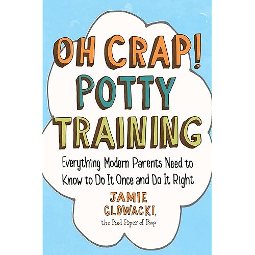 Oh Crap! Potty Training: Everything Modern Parents Need to Know to Do It Once and Do It Right (Oh Crap Parenting)