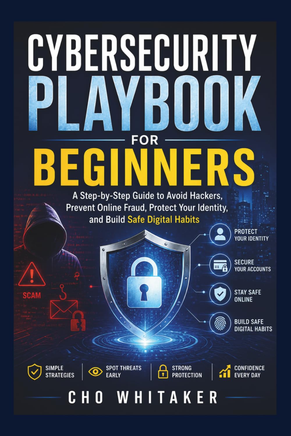 CYBERSECURITY PLAYBOOK FOR BEGINNERS: A Step-by-Step Guide to Avoid Hackers, Prevent Online Fraud, Protect Your Identity, and Build Safe Digital Habits