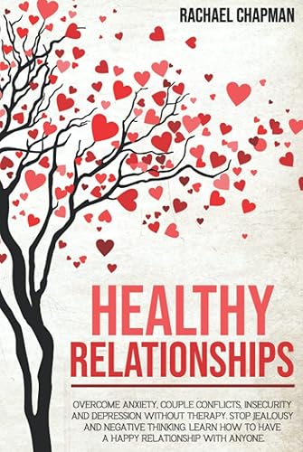 Healthy Relationships: Overcome Anxiety, Couple Conflicts, Insecurity and Depression without therapy. Stop Jealousy and Negative Thinking. Learn how to have a Happy Relationship with anyone.