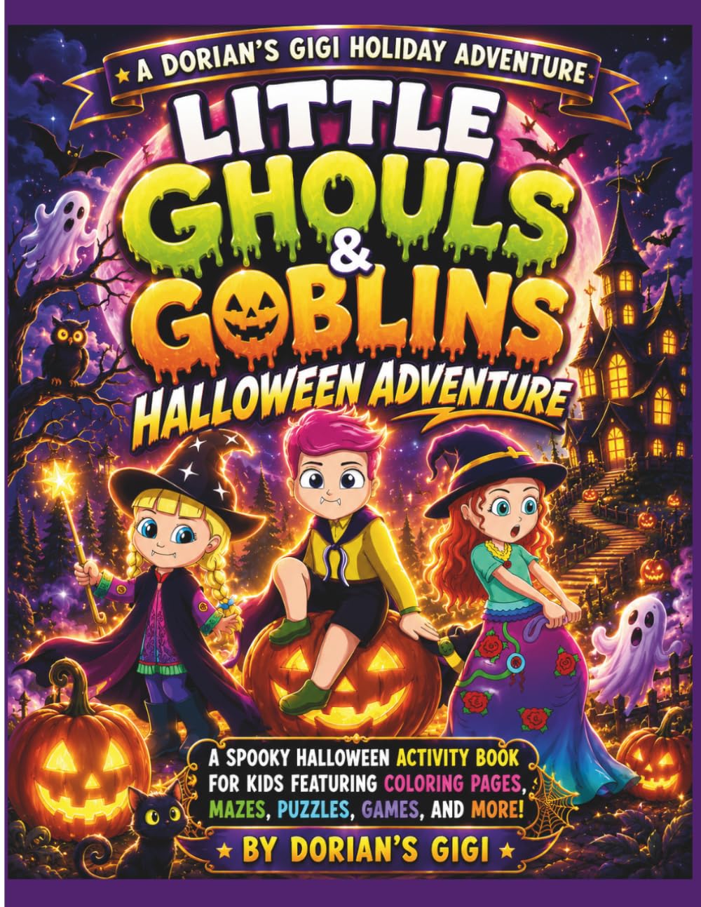 LITTLE GHOULS & GOBLINS HALLOWEEN ADVENTURE: A SPOOKY HALLOWEEN ACTIVITY BOOK FOR KIDS FEATURING COLORING PAGES, MAZES, PUZZLES, GAMES, AND MORE! (DORIAN'S GIGI HOLIDAY ADVENTURES)