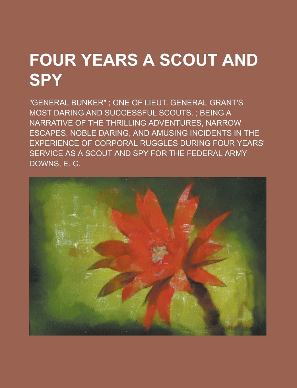 Four Years a Scout and Spy; General Bunker One of Lieut. General Grant's Most Daring and Successful Scouts. Being a Narrative of the Thrilling Adven