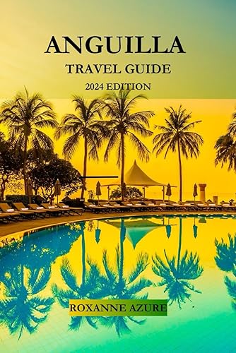 ANGUILLA TRAVEL GUIDE 2024 EDITION: Anguilla Escapade: Your Ultimate Caribbean Adventure-From Pristine Beaches to Vibrant Festivals - Discover it All (Roxanne Azure travel guide tour)