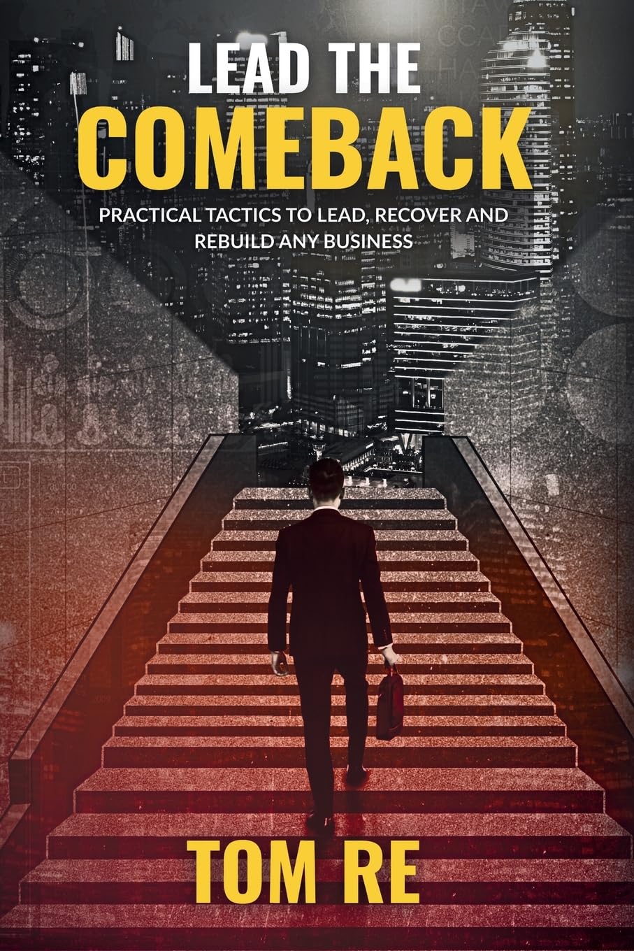 LEAD THE COMEBACK: PRACTICAL TACTICS TO LEAD, RECOVER AND REBUILD ANY BUSINESS