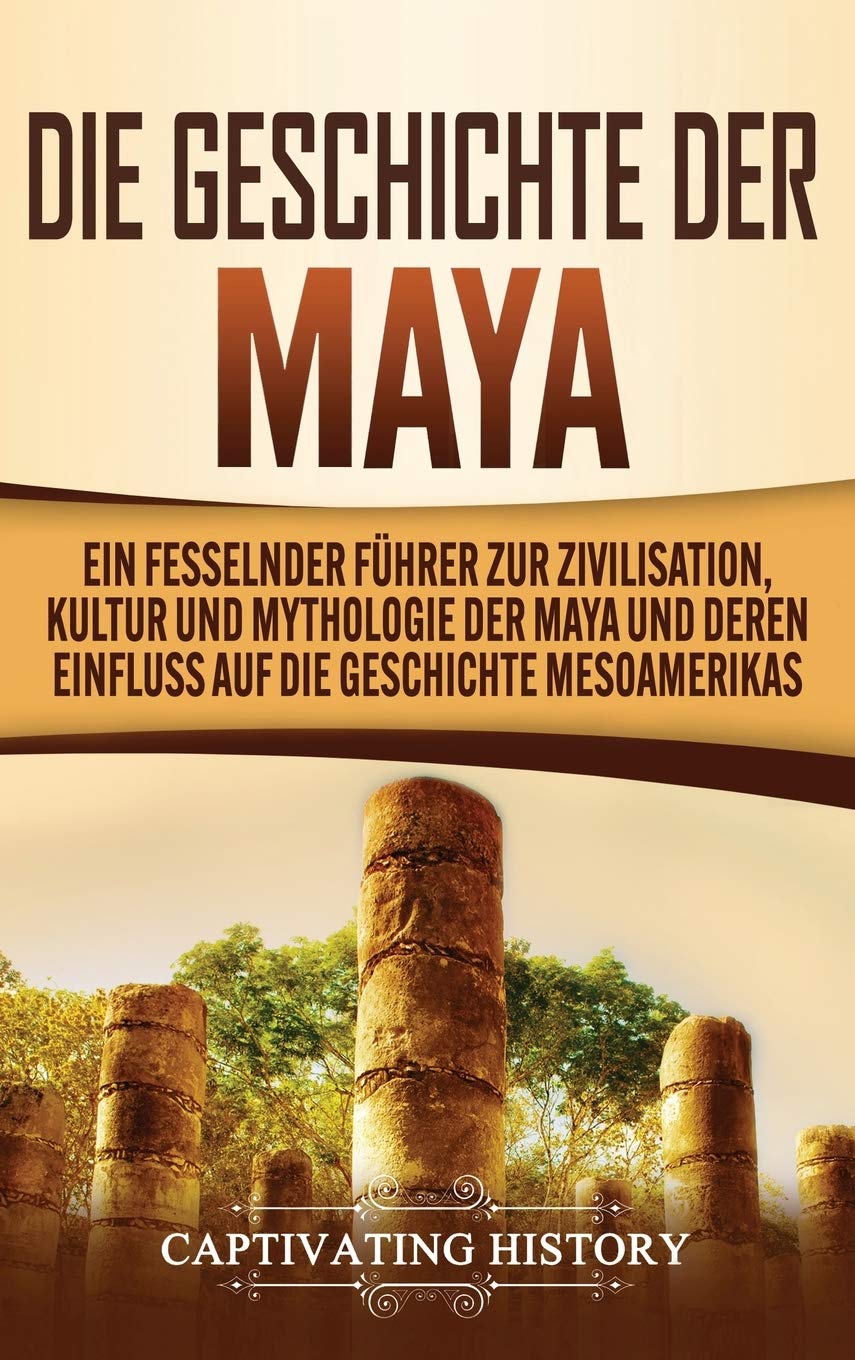 Captivating History | Die Geschichte der Maya | Ein fesselnder Führer zur Zivilisation, Kultur und Mythologie der Maya und deren Einfluss auf die Geschichte Mesoamerikas