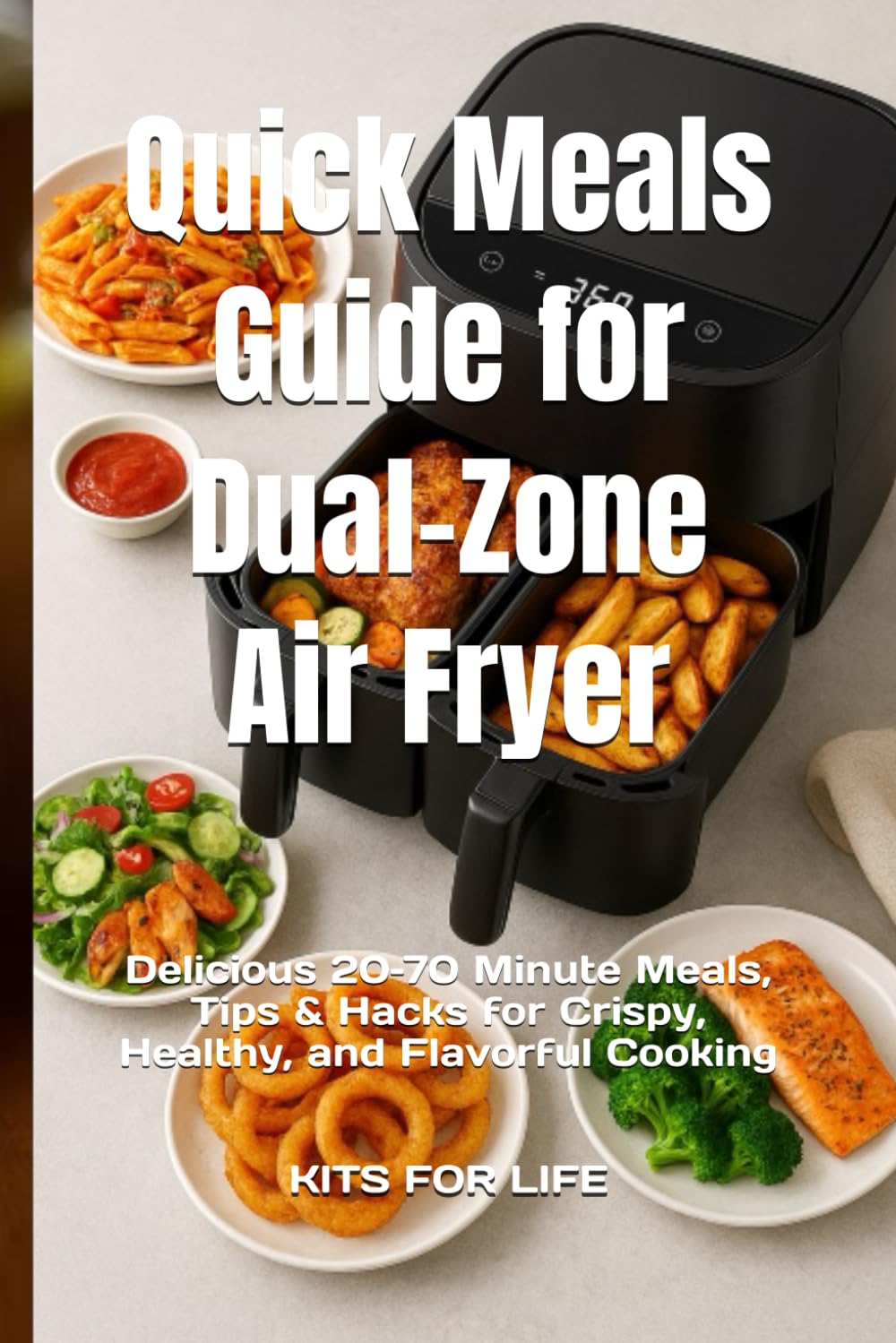 Quick Meals Guide for Dual-Zone Air Fryer: Delicious 20–70 Minute Meals, Tips & Hacks for Crispy, Healthy, and Flavorful Cooking
