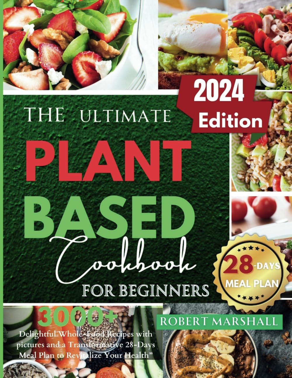 The ultimate Plant based cookbook for beginners 2024: 3000+ Delightful Whole-Food Recipes with pictures and a Transformative 28-Days Meal Plan to Revitalize Your Health”