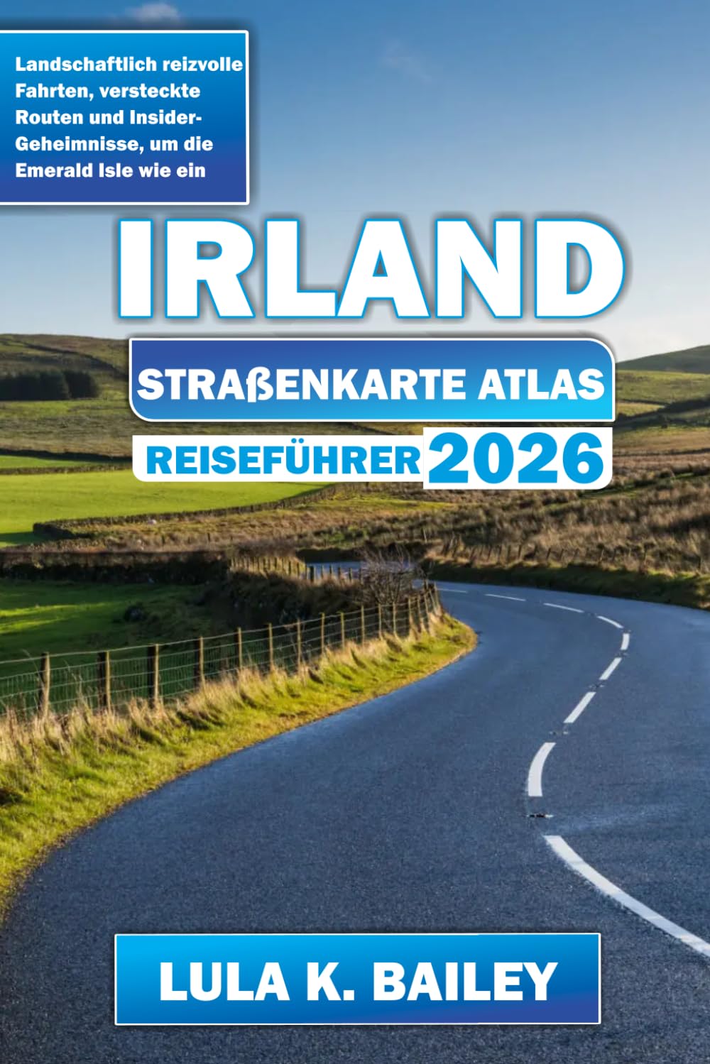 IRLAND STRAßENKARTE ATLAS REISEFÜHRER 2026: Landschaftlich reizvolle Fahrten, versteckte Routen und Insider-Geheimnisse, um die Emerald Isle wie ein