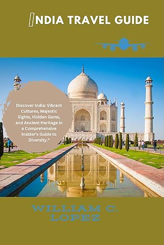 India Travel Guide: Discover India: Vibrant Cultures, Majestic sights, Hidden Gems and Ancient Heritage in a Comprehensive Insider's Guide to Diversity